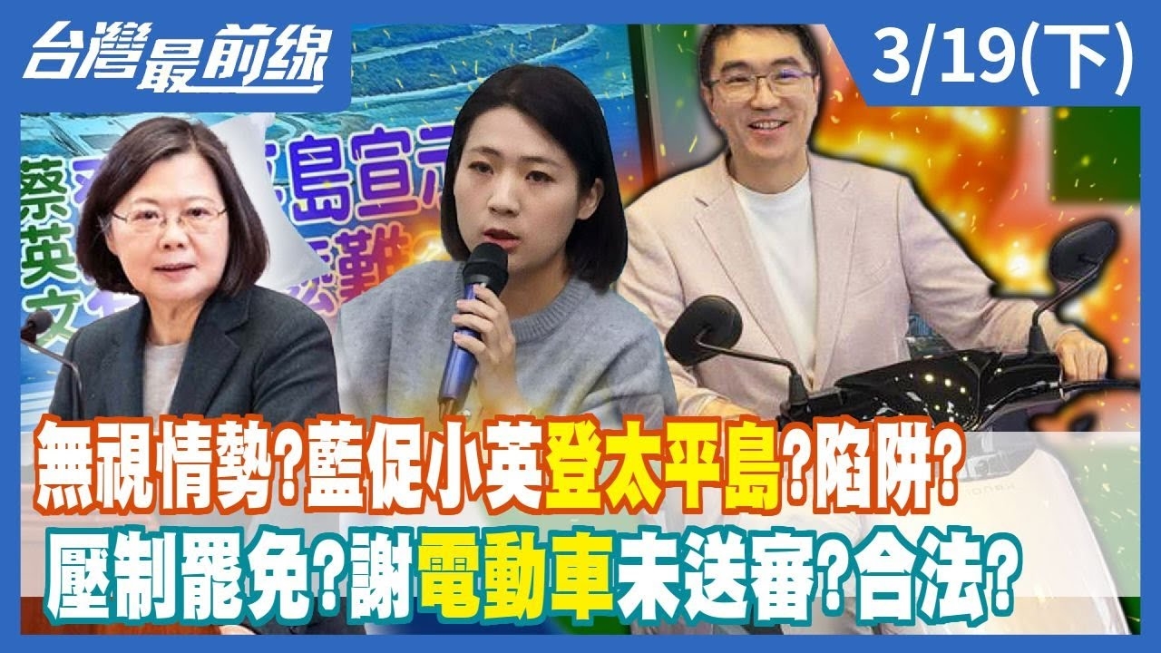 無視情勢？藍促小英登太平島？陷阱？ 壓制罷免？謝國樑"電動車"未送審？合法？